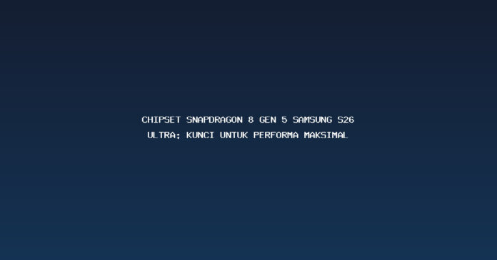 Chipset Snapdragon 8 Gen 5 Samsung S26 Ultra: Kunci untuk Performa Maksimal